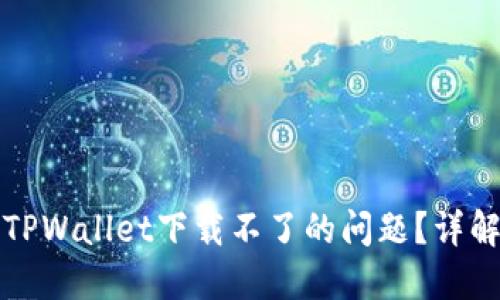 如何解决最新版TPWallet下载不了的问题？详解下载与安装流程