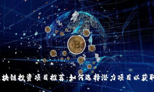 2023年区块链投资项目推荐：如何选择潜力项目以获取最佳回报