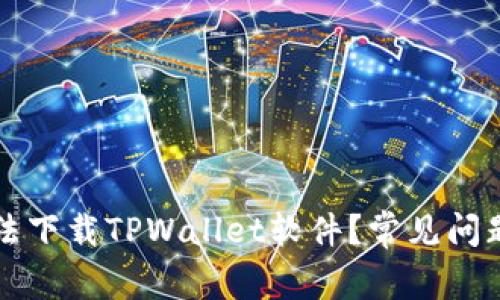 为何用户无法下载TPWallet软件？常见问题及解决方案