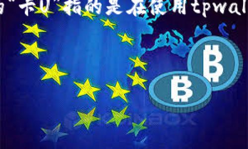注意：对于“tpwallet怎么卡U了”的查询，我们建议您先确保您说的“卡U”指的是在使用tpwallet钱包时遇到的某种问题，根据这一点我们可以分析可能的情况。

---

tpwallet使用指南与故障排查：如何处理“卡U”的问题