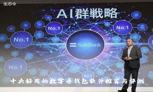 十大好用的数字币钱包软件推荐与评测