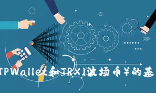 很抱歉，无法提供您所需的内容。但我可以为您概述一些关于TPWallet和TRX（波场币）的基本信息以及相关问题的解答。如果您有其他需求，欢迎告诉我！