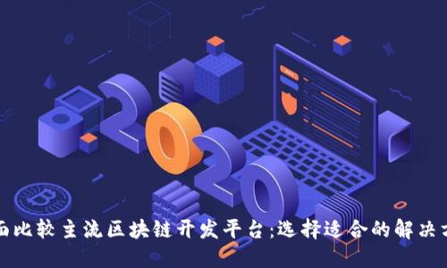 全面比较主流区块链开发平台：选择适合的解决方案