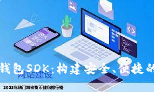 全面解析数字货币钱包SDK：构建安全、便捷的数字资产管理工具
