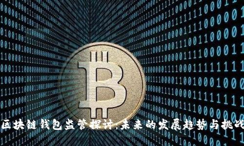区块链钱包监管探讨：未来的发展趋势与挑战