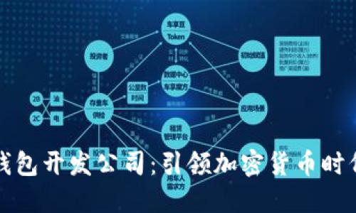 区块链数字钱包开发公司：引领加密货币时代的创新之路