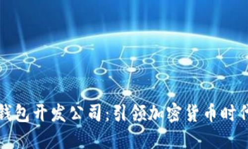 区块链数字钱包开发公司：引领加密货币时代的创新之路