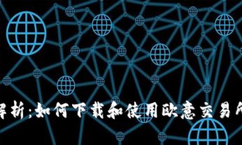 : 全面解析：如何下载和使用欧意交易所官网版