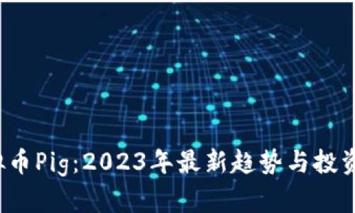  虚拟币Pig：2023年最新趋势与投资指南