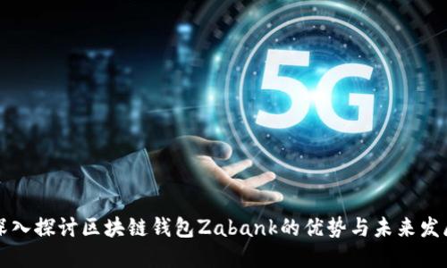 深入探讨区块链钱包Zabank的优势与未来发展