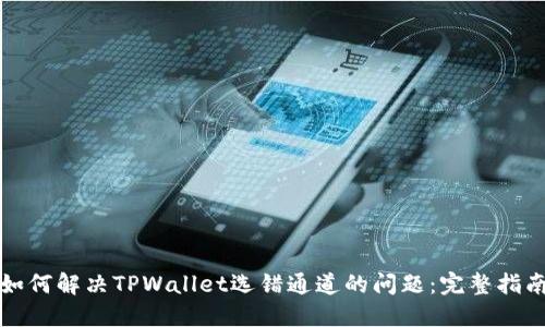 如何解决TPWallet选错通道的问题：完整指南