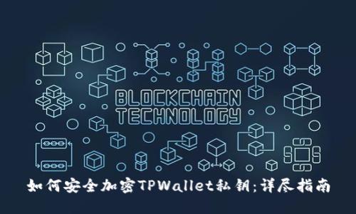 如何安全加密TPWallet私钥：详尽指南