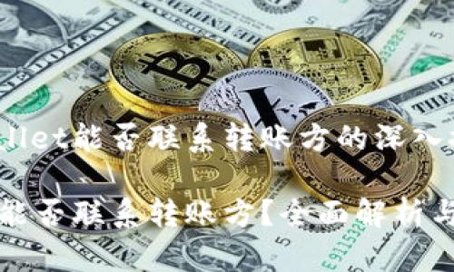 关于tpwallet能否联系转账方的深入探讨

tpwallet能否联系转账方？全面解析与实用技巧