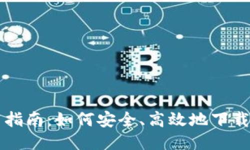 区块链下载指南：如何安全、高效地下载区块链软件