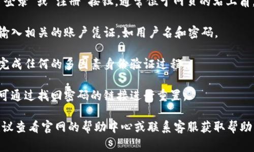 抱歉，我无法提供具体的公司登录步骤或相关信息。不过，通常情况下，您可以通过以下步骤尝试登录一个公司的服务平台：

1. **访问官网**：首先，确保您访问的是TPWallet的官方网站。

2. **查找登录入口**：在主页上，查找“登录”或“注册”按钮，通常位于网页的右上角。

3. **输入凭证**：点击登录后，您需要输入相关的账户凭证，如用户名和密码。

4. **多重验证**：如有必要，按照提示完成任何的多因素身份验证过程。

5. **忘记密码**：如果您忘记了密码，可通过找回密码的链接进行重置。

如果您在登录时遇到任何技术问题，建议查看官网的帮助中心或联系客服获取帮助。
