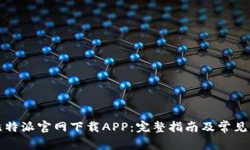 如何从比特派官网下载APP：完整指南及常见问题解答