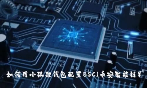 如何用小狐狸钱包配置BSC（币安智能链）