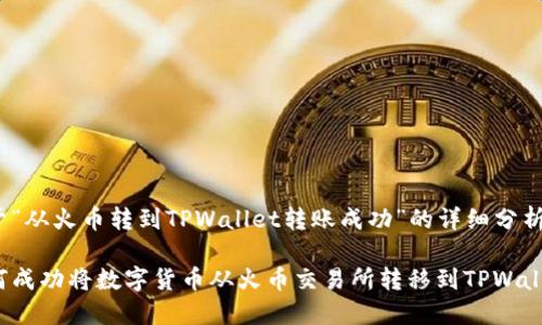 关于“从火币转到TPWallet转账成功”的详细分析

如何成功将数字货币从火币交易所转移到TPWallet？