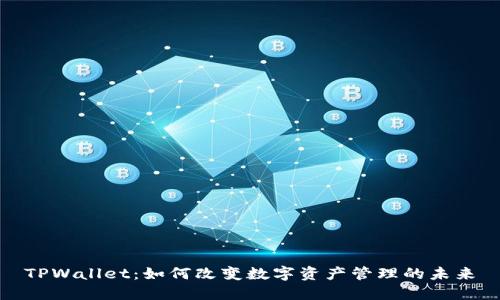 TPWallet：如何改变数字资产管理的未来