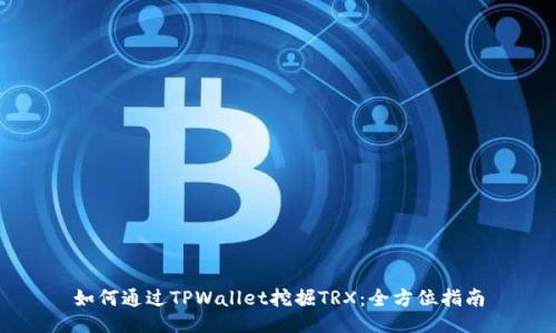 如何通过TPWallet挖掘TRX：全方位指南