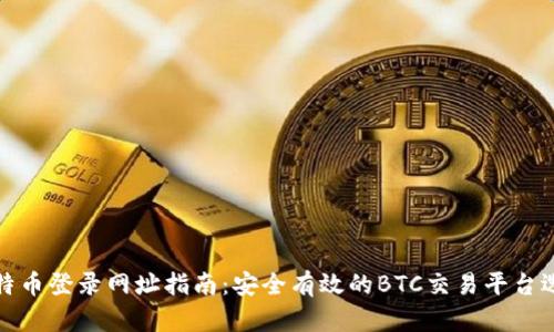 比特币登录网址指南：安全有效的BTC交易平台选择