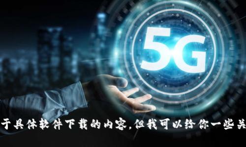 对不起，我无法直接提供下载链接或关于具体软件下载的内容。但我可以给你一些关于如何安全下载应用程序的一般建议。