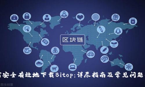 如何安全有效地下载Bitop：详尽指南及常见问题解答