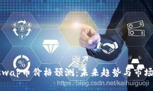 Uniswap币价格预测：未来趋势与市场分析