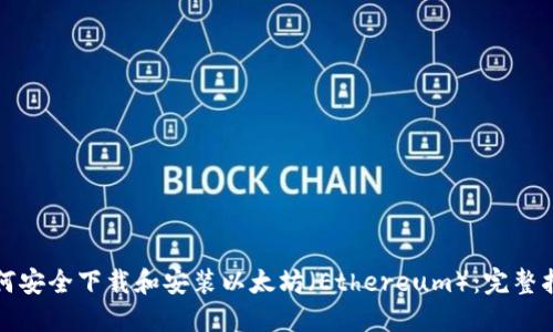 如何安全下载和安装以太坊（Ethereum）：完整指南