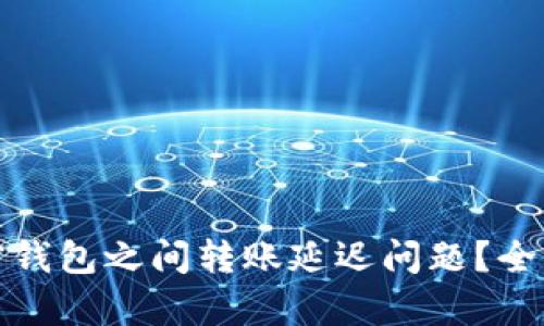 如何解决加密钱包之间转账延迟问题？全面解析与策略