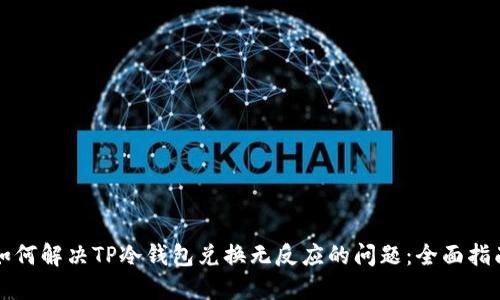 如何解决TP冷钱包兑换无反应的问题：全面指南