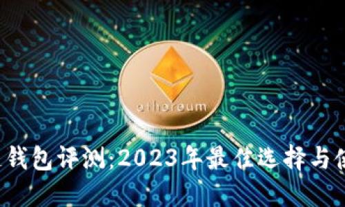  区块链钱包评测：2023年最佳选择与使用指南