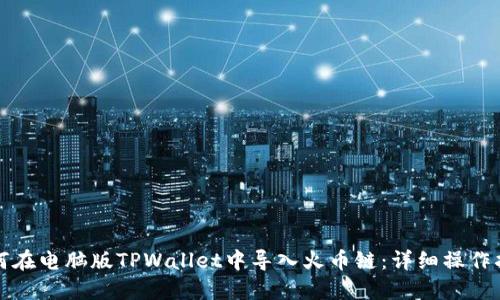 如何在电脑版TPWallet中导入火币链：详细操作指南
