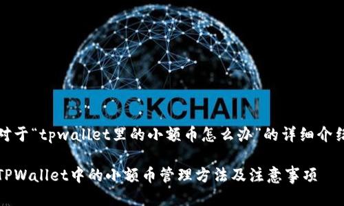 对于“tpwallet里的小额币怎么办”的详细介绍

TPWallet中的小额币管理方法及注意事项