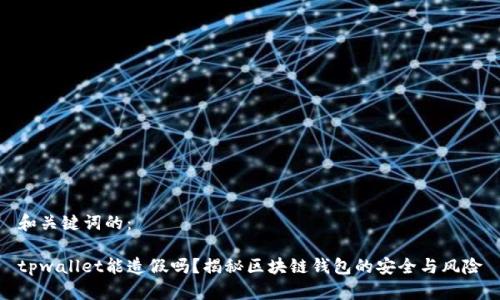 和关键词的：

tpwallet能造假吗？揭秘区块链钱包的安全与风险
