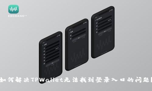 如何解决TPWallet无法找到登录入口的问题？
