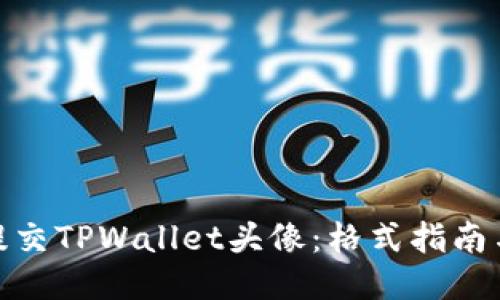 如何正确提交TPWallet头像：格式指南与操作步骤