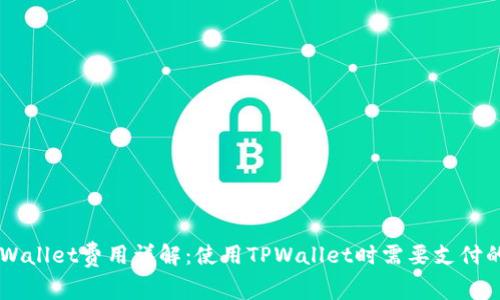 ### TPWallet费用详解：使用TPWallet时需要支付的费用一览