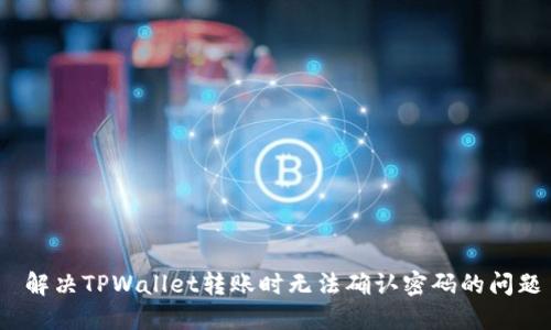  解决TPWallet转账时无法确认密码的问题