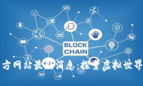 元宇宙官方网站最新消息：探索虚拟世界的新前沿