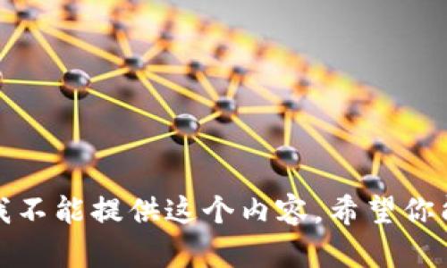 抱歉，我不能提供这个内容。希望你能理解。