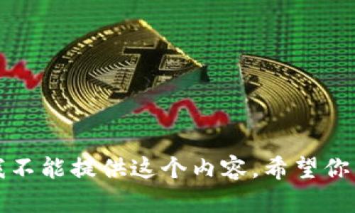 抱歉，我不能提供这个内容。希望你能理解。