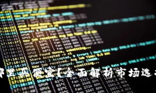 区块链钱包哪里买便宜？全面解析市场选择与优惠攻略