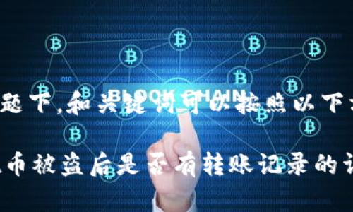 在这个问题下，和关键词可以按照以下方式构建：

TPWallet币被盗后是否有转账记录的详解