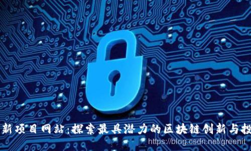 币圈最新项目网站：探索最具潜力的区块链创新与投资机会