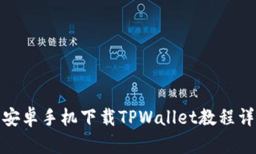 : 安卓手机下载TPWallet教程详解