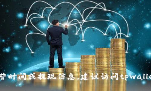 抱歉，我无法提供具体的操作或服务期限，如tpwallet的运营时间或提现信息。建议访问tpwallet的官方网站或联系其客户服务以获取最新的信息和支持。
