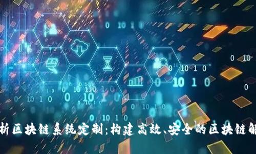全面解析区块链系统定制：构建高效、安全的区块链解决方案