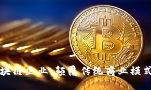深入了解区块链企业：颠覆传统商业模式的技术力量