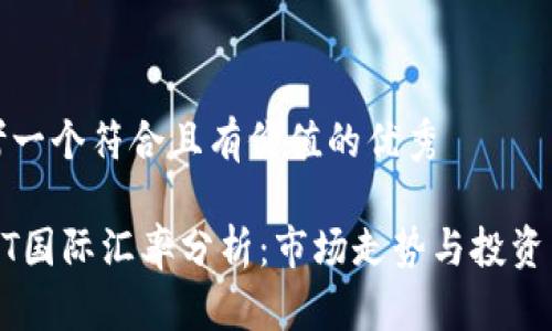 思考一个符合且有价值的优秀

USDT国际汇率分析：市场走势与投资策略